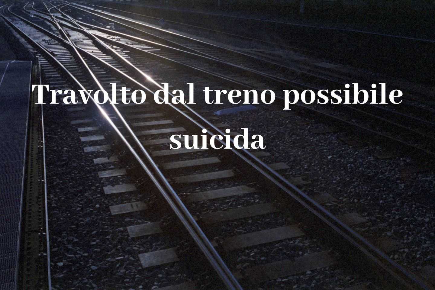 Travolto dal treno possibile suicida